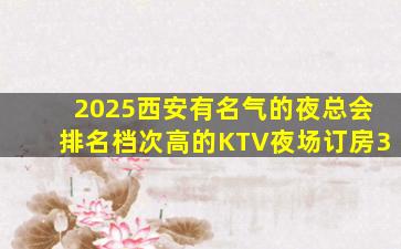 2025西安有名气的夜总会排名档次高的KTV夜场订房3