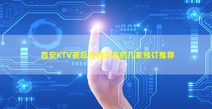 西安KTV夜总会档次高的几家预订推荐