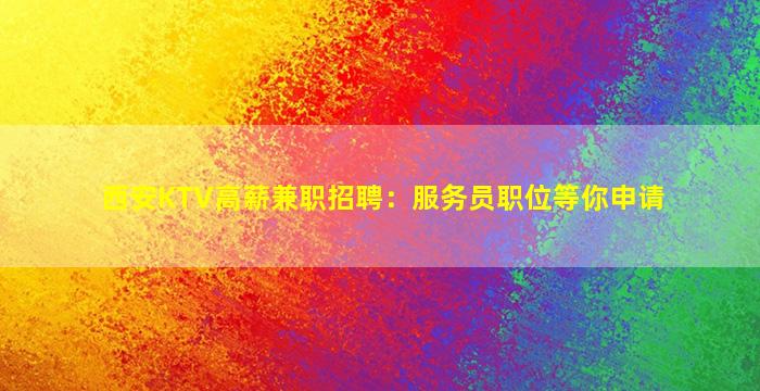 西安KTV高薪兼职招聘：服务员职位等你申请