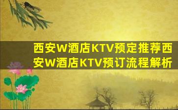 西安W酒店KTV预定推荐西安W酒店KTV预订流程解析