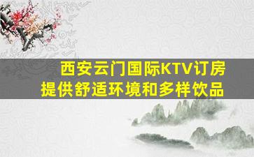 西安云门国际KTV订房提供舒适环境和多样饮品