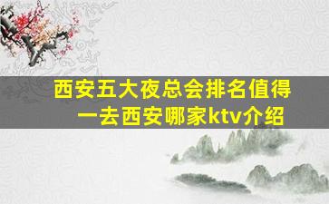 西安五大夜总会排名值得一去西安哪家ktv介绍