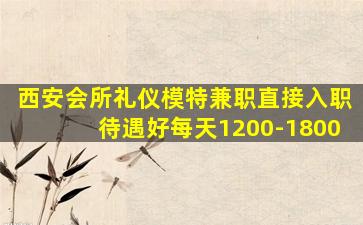 西安会所礼仪模特兼职直接入职待遇好每天1200-1800