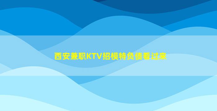 西安兼职KTV招模特负债看过来