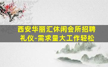 西安华丽汇休闲会所招聘礼仪-需求量大工作轻松