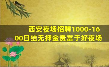 西安夜场招聘1000-1600日结无押金贵富于好夜场