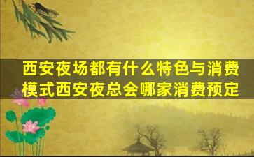 西安夜场都有什么特色与消费模式西安夜总会哪家消费预定