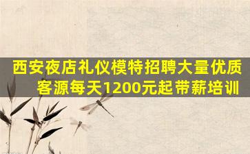 西安夜店礼仪模特招聘大量优质客源每天1200元起带薪培训