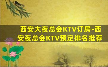 西安大夜总会KTV订房-西安夜总会KTV预定排名推荐