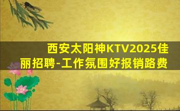 西安太阳神KTV2025佳丽招聘-工作氛围好报销路费