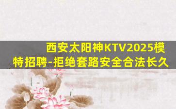 西安太阳神KTV2025模特招聘-拒绝套路安全合法长久