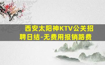 西安太阳神KTV公关招聘日结-无费用报销路费