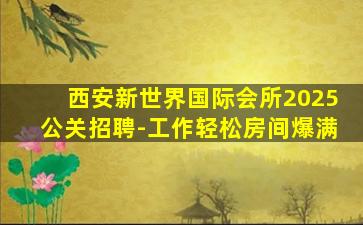 西安新世界国际会所2025公关招聘-工作轻松房间爆满