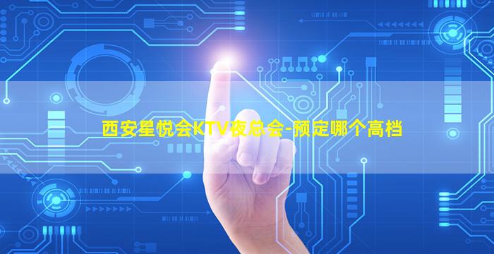 西安星悦会KTV夜总会-预定哪个高档