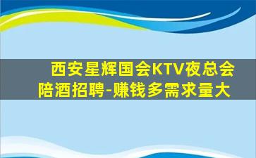 西安星辉国会KTV夜总会陪酒招聘-赚钱多需求量大