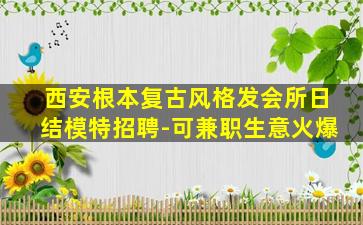 西安根本复古风格发会所日结模特招聘-可兼职生意火爆