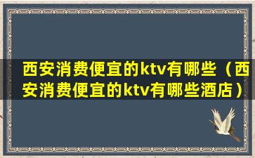 西安消费便宜的ktv有哪些（西安消费便宜的ktv有哪些酒店）