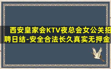 西安皇家会KTV夜总会女公关招聘日结-安全合法长久真实无押金