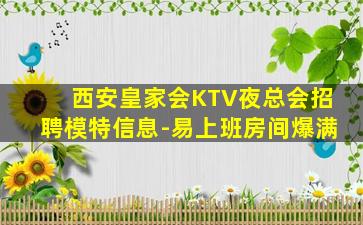 西安皇家会KTV夜总会招聘模特信息-易上班房间爆满