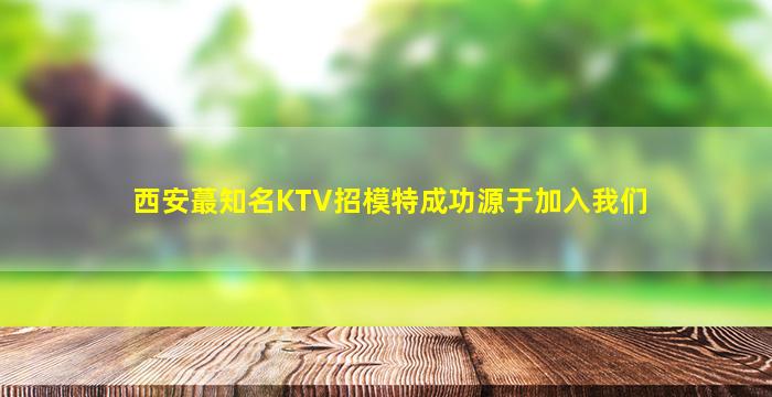 西安蕞知名KTV招模特成功源于加入我们