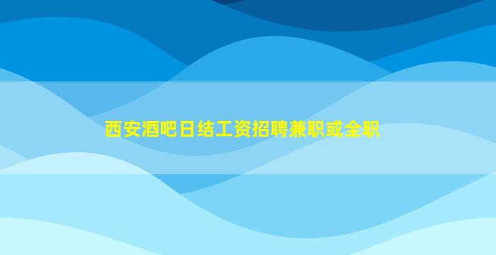 西安酒吧日结工资招聘兼职或全职