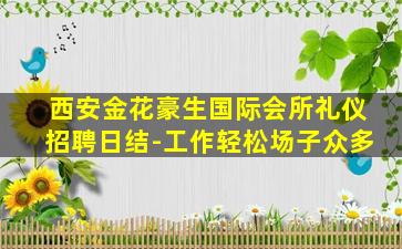 西安金花豪生国际会所礼仪招聘日结-工作轻松场子众多