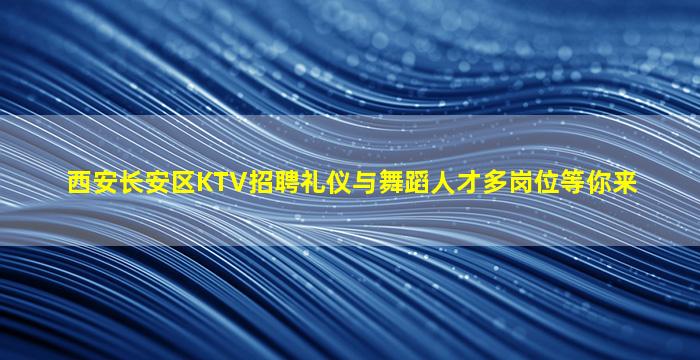 西安长安区KTV招聘礼仪与舞蹈人才多岗位等你来