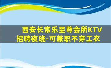 西安长常乐至尊会所KTV招聘夜班-可兼职不穿工衣